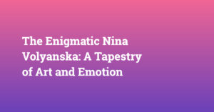 The Enigmatic Nina Volyanska