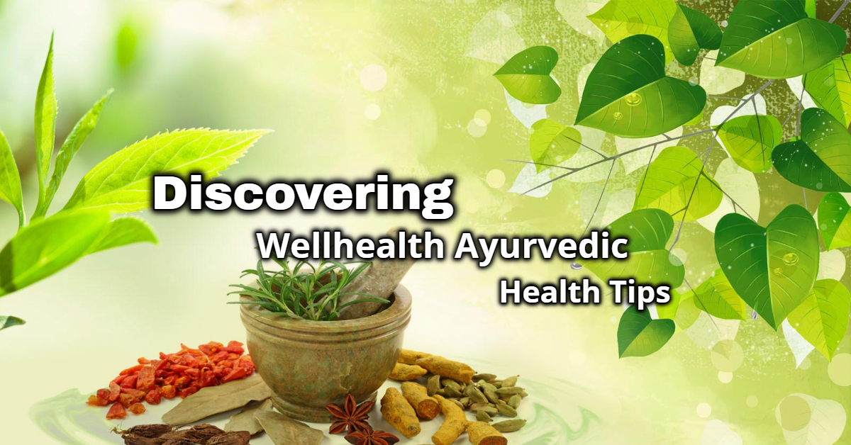 Discovering Wellhealth Ayurvedic Health Tips