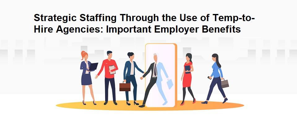 Strategic Staffing Through the Use of Temp-to-Hire Agencies: Important Employer Benefits